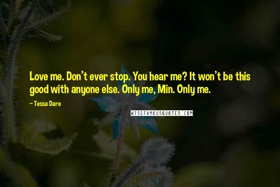 Tessa Dare Quotes: Love me. Don't ever stop. You hear me? It won't be this good with anyone else. Only me, Min. Only me.