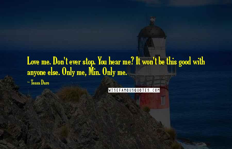 Tessa Dare Quotes: Love me. Don't ever stop. You hear me? It won't be this good with anyone else. Only me, Min. Only me.