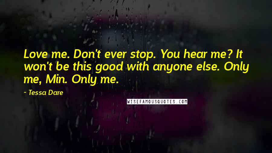 Tessa Dare Quotes: Love me. Don't ever stop. You hear me? It won't be this good with anyone else. Only me, Min. Only me.