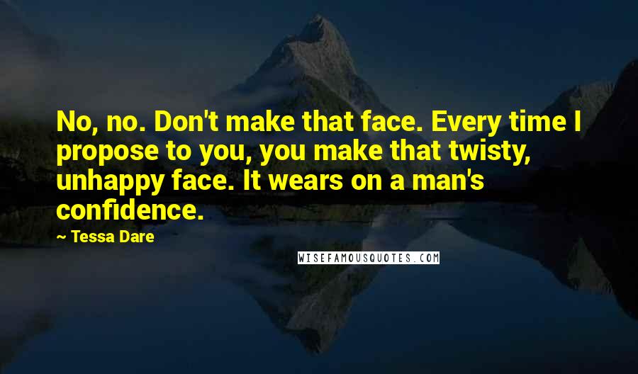 Tessa Dare Quotes: No, no. Don't make that face. Every time I propose to you, you make that twisty, unhappy face. It wears on a man's confidence.