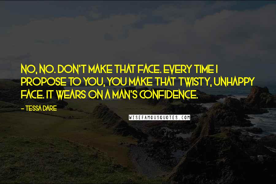 Tessa Dare Quotes: No, no. Don't make that face. Every time I propose to you, you make that twisty, unhappy face. It wears on a man's confidence.