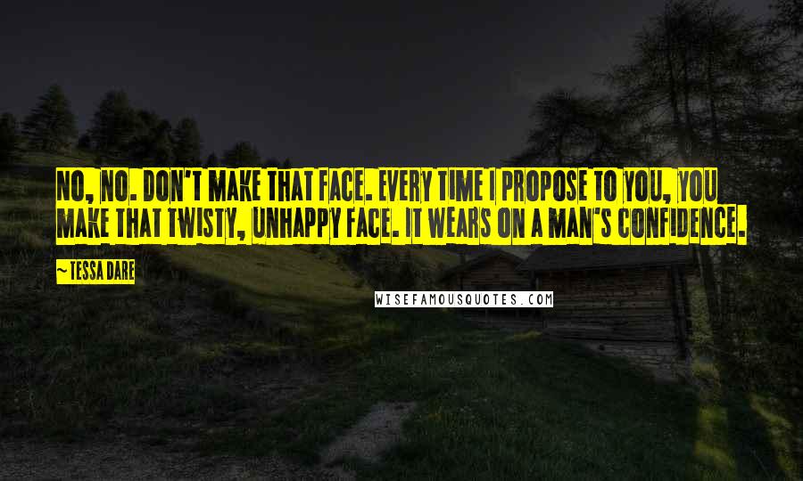 Tessa Dare Quotes: No, no. Don't make that face. Every time I propose to you, you make that twisty, unhappy face. It wears on a man's confidence.