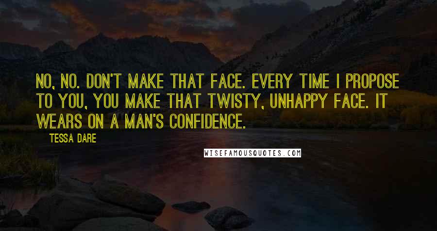 Tessa Dare Quotes: No, no. Don't make that face. Every time I propose to you, you make that twisty, unhappy face. It wears on a man's confidence.