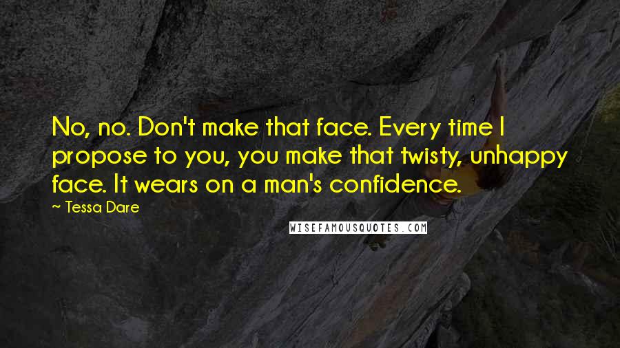 Tessa Dare Quotes: No, no. Don't make that face. Every time I propose to you, you make that twisty, unhappy face. It wears on a man's confidence.