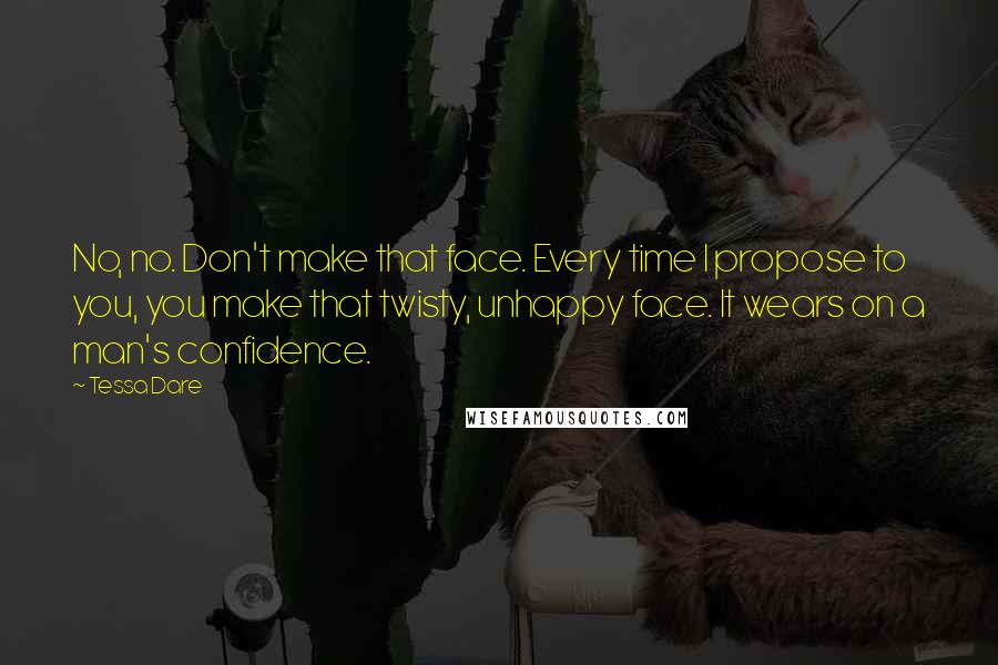 Tessa Dare Quotes: No, no. Don't make that face. Every time I propose to you, you make that twisty, unhappy face. It wears on a man's confidence.