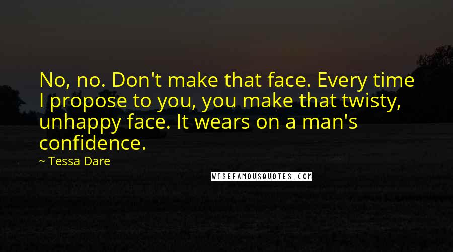 Tessa Dare Quotes: No, no. Don't make that face. Every time I propose to you, you make that twisty, unhappy face. It wears on a man's confidence.