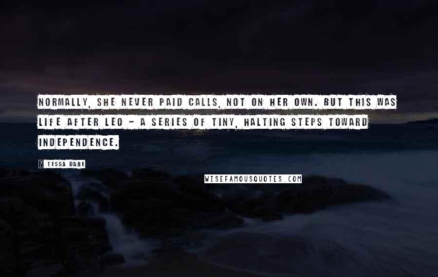 Tessa Dare Quotes: Normally, she never paid calls, not on her own. But this was life after Leo - a series of tiny, halting steps toward independence.