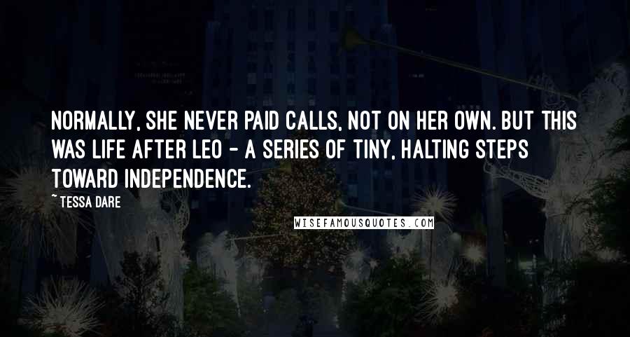 Tessa Dare Quotes: Normally, she never paid calls, not on her own. But this was life after Leo - a series of tiny, halting steps toward independence.