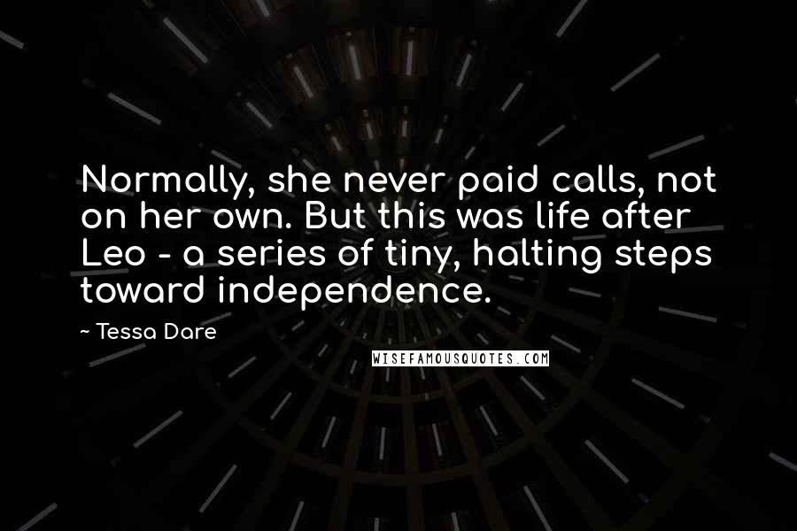 Tessa Dare Quotes: Normally, she never paid calls, not on her own. But this was life after Leo - a series of tiny, halting steps toward independence.