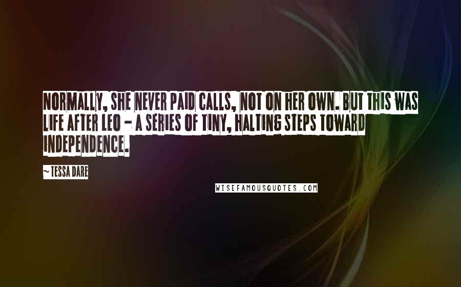 Tessa Dare Quotes: Normally, she never paid calls, not on her own. But this was life after Leo - a series of tiny, halting steps toward independence.