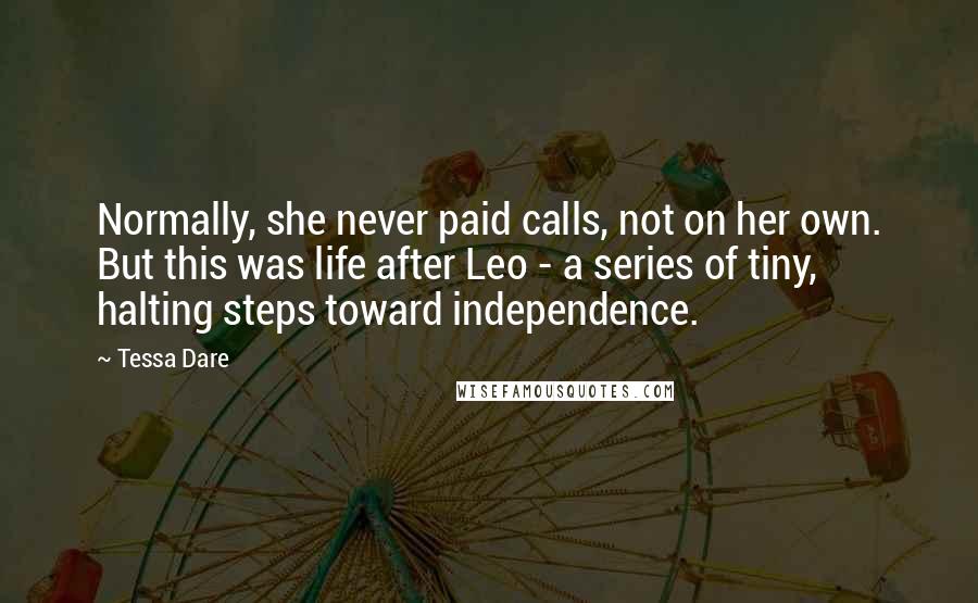 Tessa Dare Quotes: Normally, she never paid calls, not on her own. But this was life after Leo - a series of tiny, halting steps toward independence.