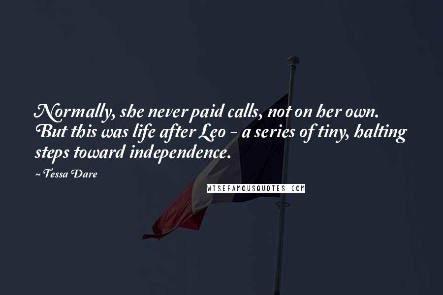 Tessa Dare Quotes: Normally, she never paid calls, not on her own. But this was life after Leo - a series of tiny, halting steps toward independence.