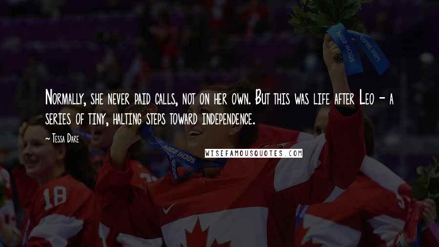 Tessa Dare Quotes: Normally, she never paid calls, not on her own. But this was life after Leo - a series of tiny, halting steps toward independence.