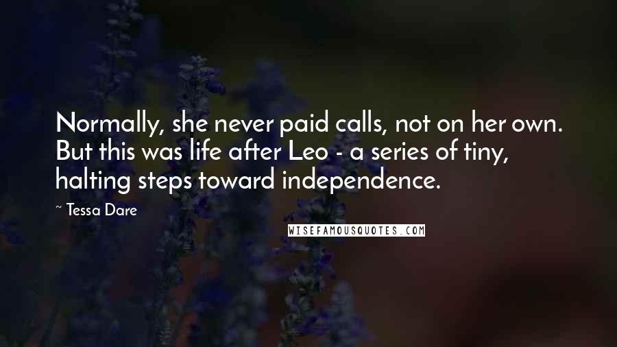Tessa Dare Quotes: Normally, she never paid calls, not on her own. But this was life after Leo - a series of tiny, halting steps toward independence.
