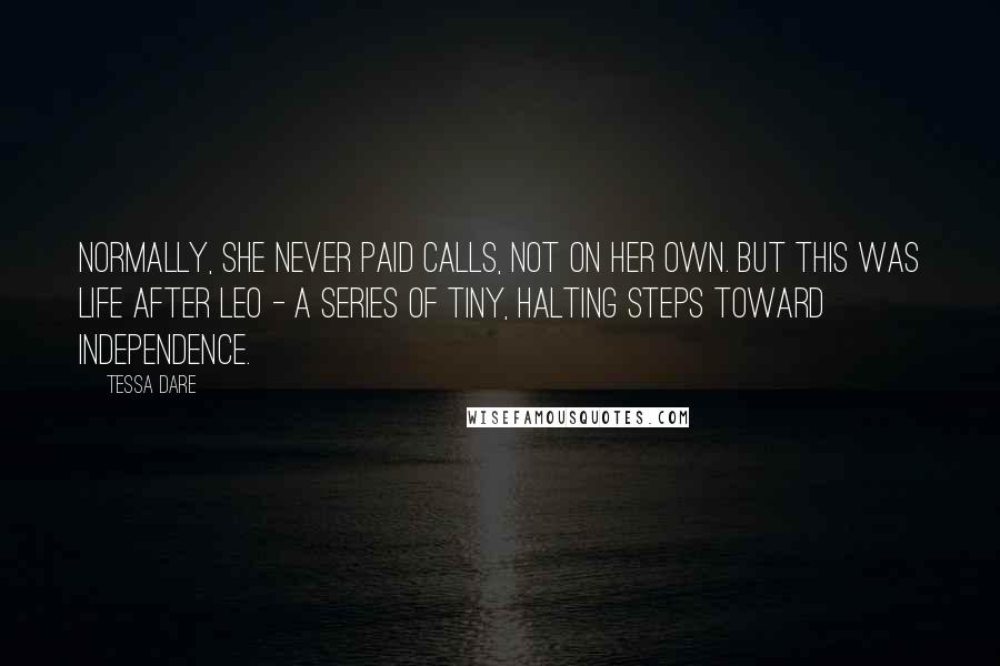 Tessa Dare Quotes: Normally, she never paid calls, not on her own. But this was life after Leo - a series of tiny, halting steps toward independence.