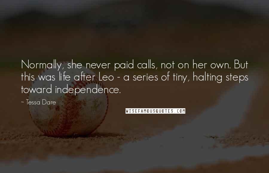 Tessa Dare Quotes: Normally, she never paid calls, not on her own. But this was life after Leo - a series of tiny, halting steps toward independence.