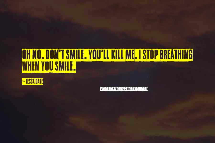 Tessa Dare Quotes: Oh no. Don't smile. You'll kill me. I stop breathing when you smile.