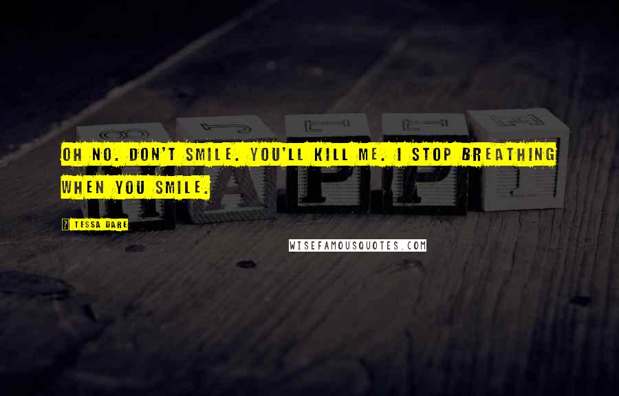 Tessa Dare Quotes: Oh no. Don't smile. You'll kill me. I stop breathing when you smile.