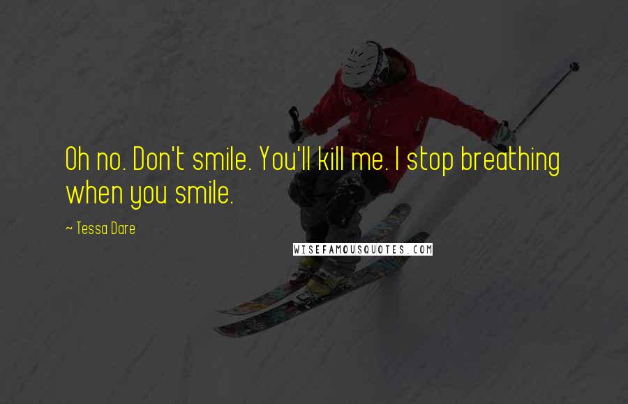 Tessa Dare Quotes: Oh no. Don't smile. You'll kill me. I stop breathing when you smile.