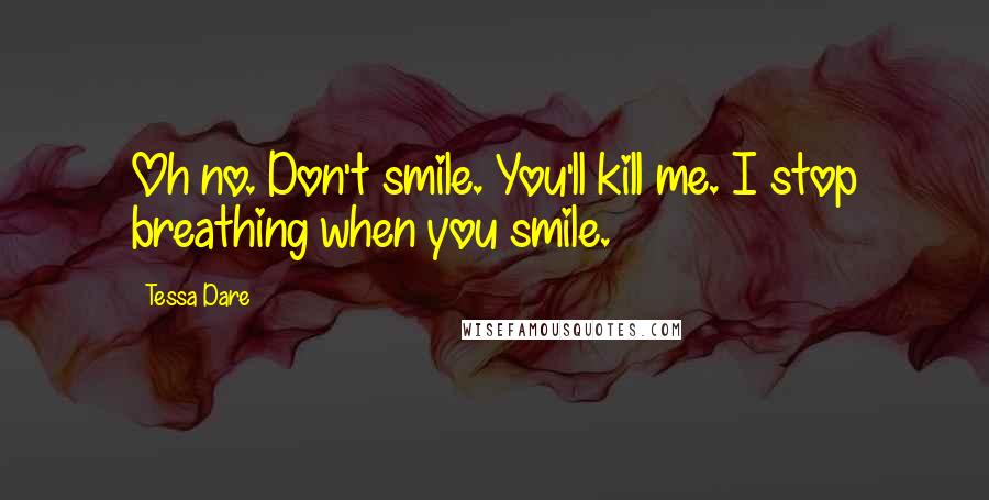 Tessa Dare Quotes: Oh no. Don't smile. You'll kill me. I stop breathing when you smile.