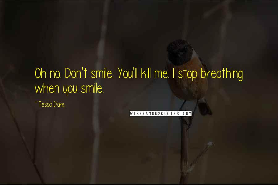 Tessa Dare Quotes: Oh no. Don't smile. You'll kill me. I stop breathing when you smile.