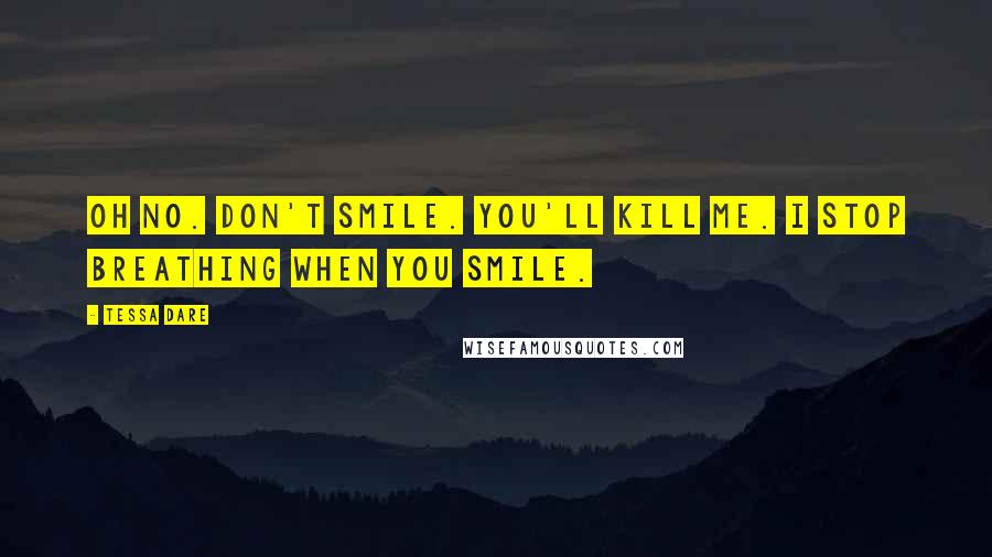 Tessa Dare Quotes: Oh no. Don't smile. You'll kill me. I stop breathing when you smile.