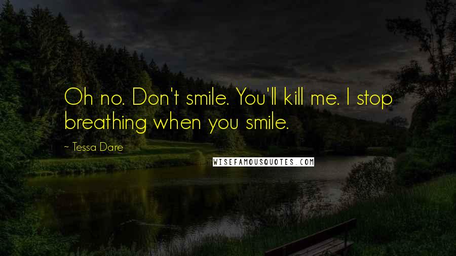 Tessa Dare Quotes: Oh no. Don't smile. You'll kill me. I stop breathing when you smile.