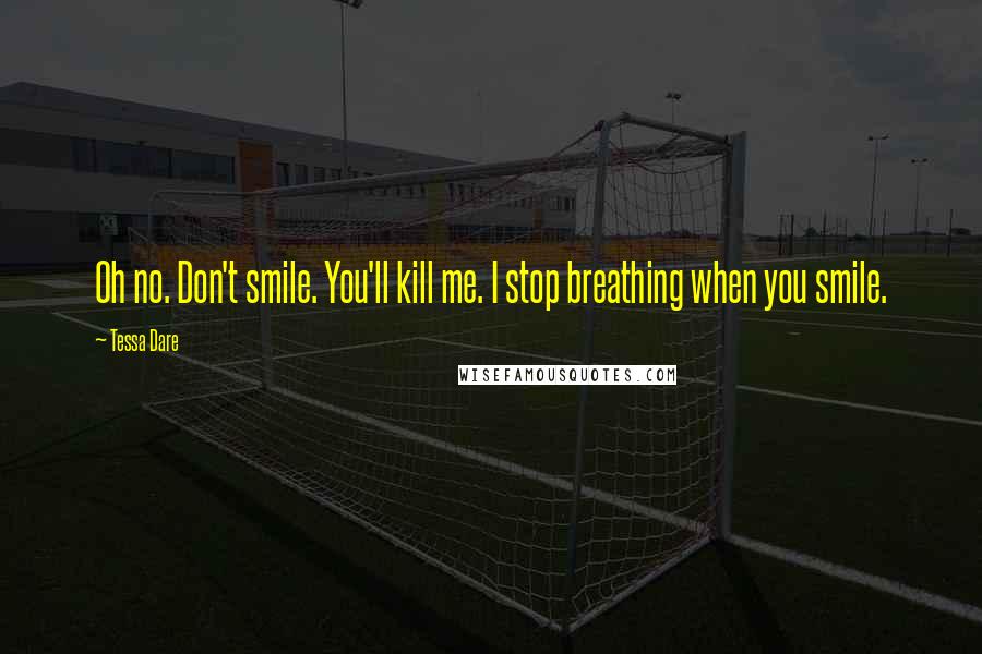 Tessa Dare Quotes: Oh no. Don't smile. You'll kill me. I stop breathing when you smile.