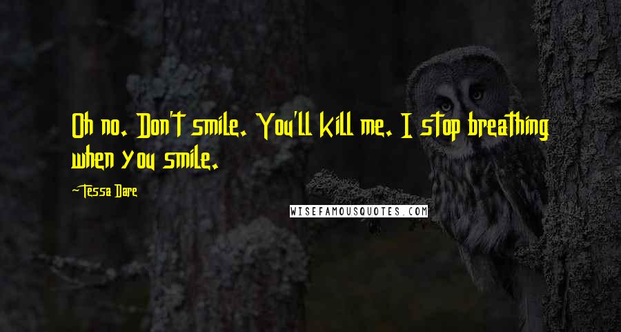 Tessa Dare Quotes: Oh no. Don't smile. You'll kill me. I stop breathing when you smile.