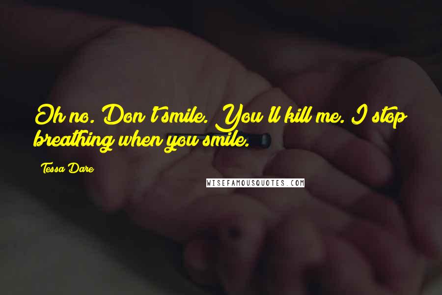 Tessa Dare Quotes: Oh no. Don't smile. You'll kill me. I stop breathing when you smile.