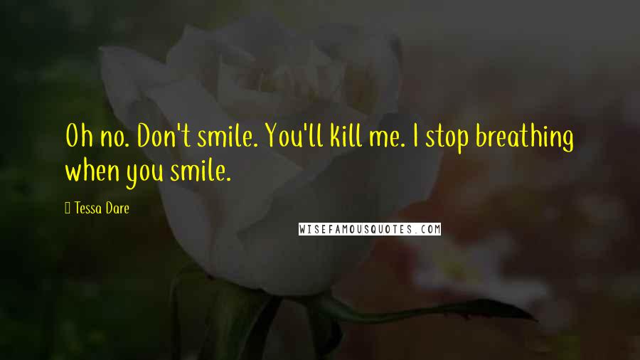 Tessa Dare Quotes: Oh no. Don't smile. You'll kill me. I stop breathing when you smile.