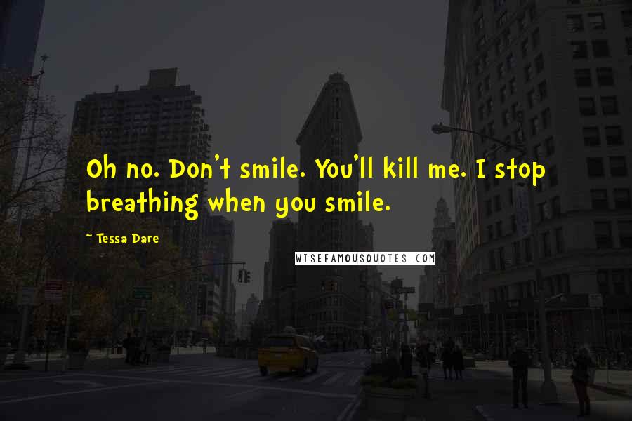 Tessa Dare Quotes: Oh no. Don't smile. You'll kill me. I stop breathing when you smile.