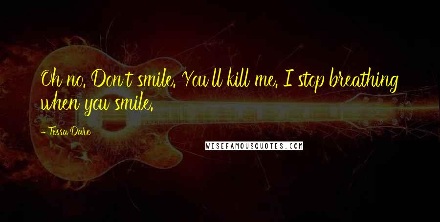 Tessa Dare Quotes: Oh no. Don't smile. You'll kill me. I stop breathing when you smile.