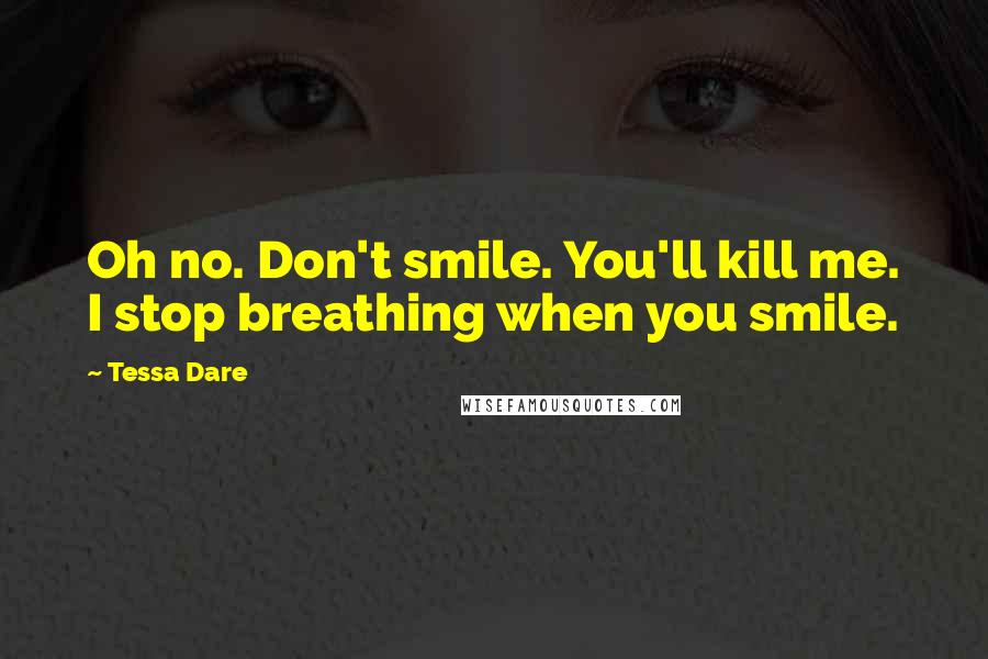 Tessa Dare Quotes: Oh no. Don't smile. You'll kill me. I stop breathing when you smile.