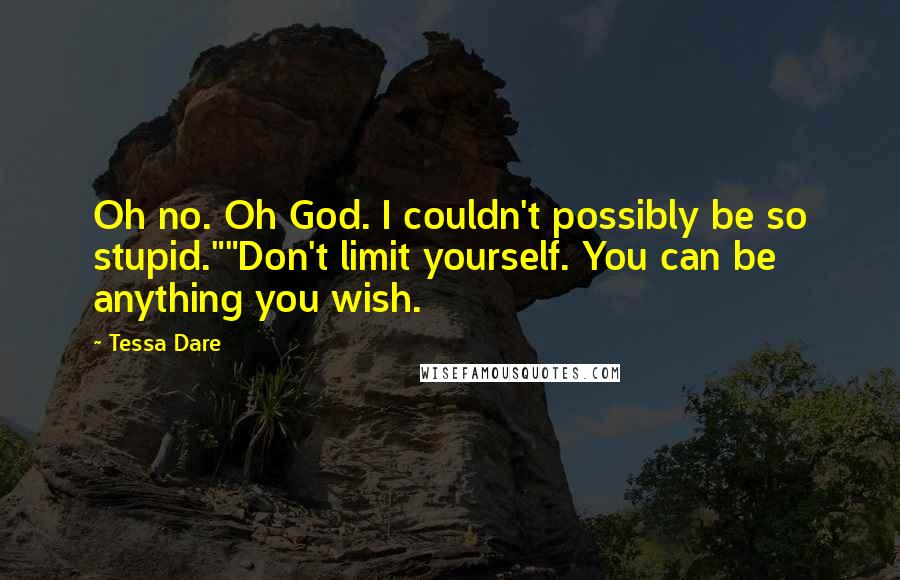 Tessa Dare Quotes: Oh no. Oh God. I couldn't possibly be so stupid.""Don't limit yourself. You can be anything you wish.