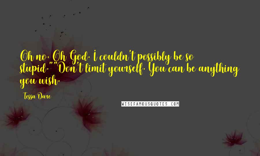 Tessa Dare Quotes: Oh no. Oh God. I couldn't possibly be so stupid.""Don't limit yourself. You can be anything you wish.