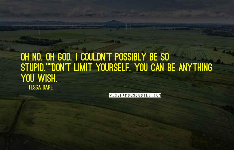 Tessa Dare Quotes: Oh no. Oh God. I couldn't possibly be so stupid.""Don't limit yourself. You can be anything you wish.