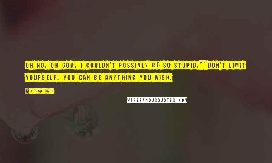 Tessa Dare Quotes: Oh no. Oh God. I couldn't possibly be so stupid.""Don't limit yourself. You can be anything you wish.