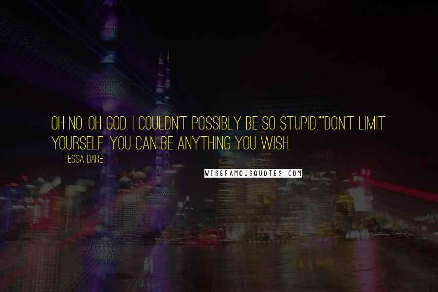 Tessa Dare Quotes: Oh no. Oh God. I couldn't possibly be so stupid.""Don't limit yourself. You can be anything you wish.