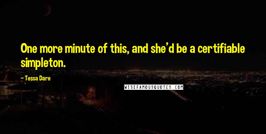 Tessa Dare Quotes: One more minute of this, and she'd be a certifiable simpleton.