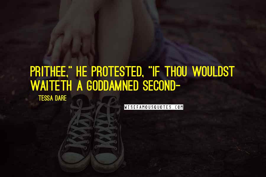 Tessa Dare Quotes: Prithee," He protested, "if thou wouldst waiteth a goddamned second-