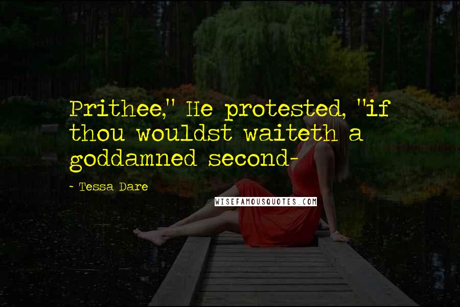 Tessa Dare Quotes: Prithee," He protested, "if thou wouldst waiteth a goddamned second-