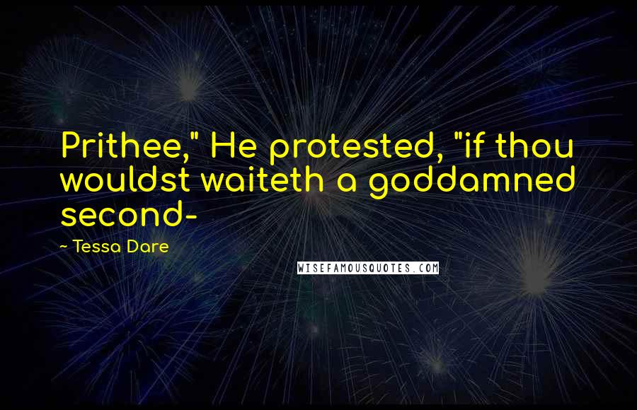 Tessa Dare Quotes: Prithee," He protested, "if thou wouldst waiteth a goddamned second-