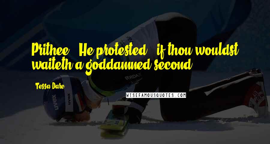 Tessa Dare Quotes: Prithee," He protested, "if thou wouldst waiteth a goddamned second-