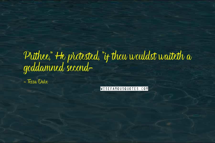 Tessa Dare Quotes: Prithee," He protested, "if thou wouldst waiteth a goddamned second-