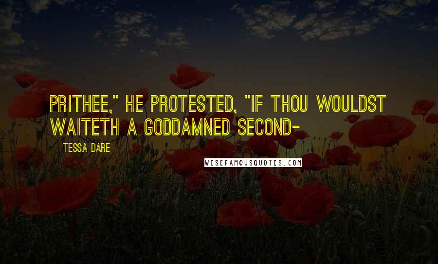 Tessa Dare Quotes: Prithee," He protested, "if thou wouldst waiteth a goddamned second-