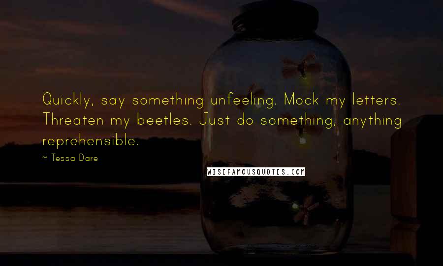 Tessa Dare Quotes: Quickly, say something unfeeling. Mock my letters. Threaten my beetles. Just do something, anything reprehensible.