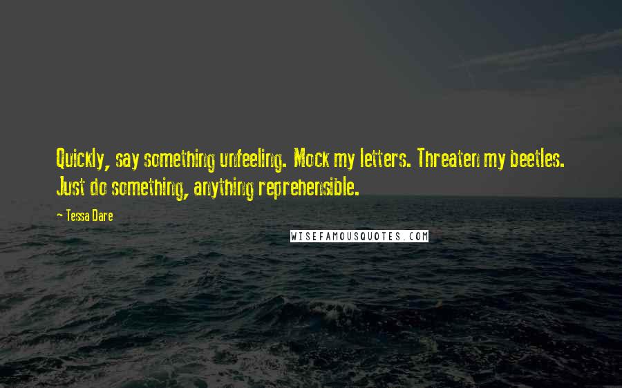 Tessa Dare Quotes: Quickly, say something unfeeling. Mock my letters. Threaten my beetles. Just do something, anything reprehensible.