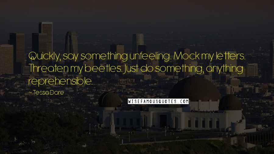 Tessa Dare Quotes: Quickly, say something unfeeling. Mock my letters. Threaten my beetles. Just do something, anything reprehensible.