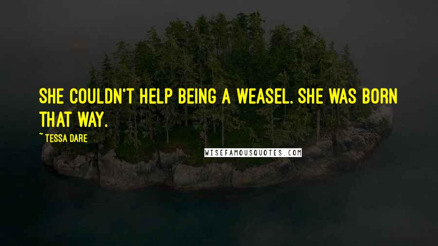 Tessa Dare Quotes: She couldn't help being a weasel. She was born that way.